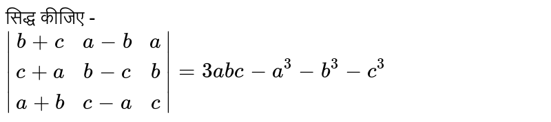 सिद्ध कीजिए -  <br> `|(b+c,a-b,a),(c+a,b-c,b),(a+b,c-a,c)|=3abc-a^3-b^3-c^3`