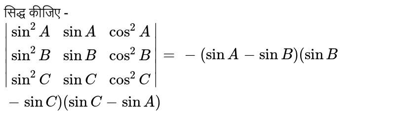 सिद्ध कीजिए -  <br> `|(sin^2A,sinA,cos^2A),(sin^2B,sinB,cos^2B),(sin^2C,sinC,cos^2C)|=-(sinA-sinB)(sinB-sinC)(sinC-sinA)` 