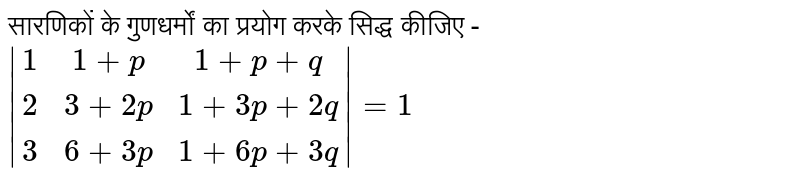 सारणिकों के गुणधर्मों का प्रयोग करके सिद्ध कीजिए -  `|(1,1+p,1+p+1),(2,3+2p,1+3p+2q),(3,6+3p,1+6p+3q)|=1`