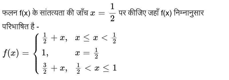 फलन f(x) के सांतत्यता की जाँच `x = (1)/(2)` पर कीजिए जहाँ f(x) निम्नानुसार परिभाषित है - <br> `f(x) = {{:((1)/(2)+x",",x le x lt (1)/(2)),(1",",x=(1)/(2)),((3)/(2)+x",",(1)/(2) lt x le 1):}` 