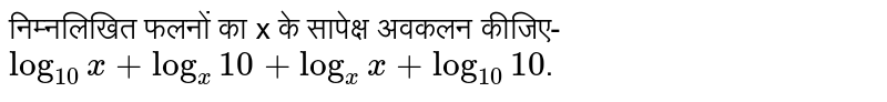 निम्नलिखित फलनों का x के सापेक्ष अवकलन कीजिए- <br>  `log_(10)x+log_(x)10+log_(x)x+log_(10)10`. 