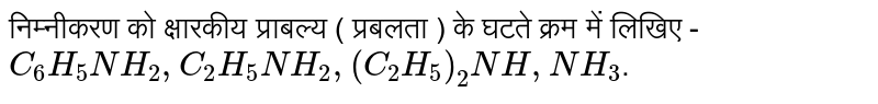 निम्नीकरण  को क्षारकीय  प्राबल्य  ( प्रबलता  ) के घटते  क्रम में  लिखिए - <br> `C_(6)H_(5)NH_(2),C_(2)H_(5)NH_(2), (C_(2)H_(5))_(2)NH,NH_(3)`.