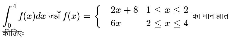 `underset(0)overset(4)int f(x)dx` जहाँ `f(x)={{:(,2x+8, 1 le x le 2),(,6x,2 le x le 4):}`  का मान ज्ञात कीजिएः 