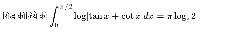 सिद्ध कीजिये की `underset(0)overset(pi//2)int log|tan x+cot x|dx=pi log_(e) 2`
