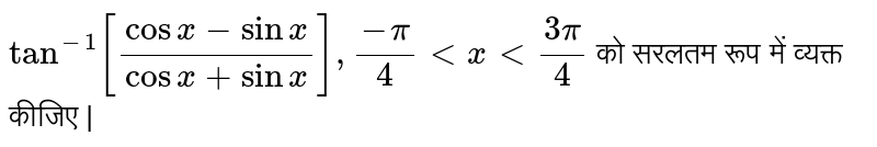 `tan^(-1) [(cos x  - sinx)/(cos x+ sin x)], (-pi)/(4) lt x lt (3pi)/(4)`  को सरलतम रूप   में व्यक्त कीजिए | 