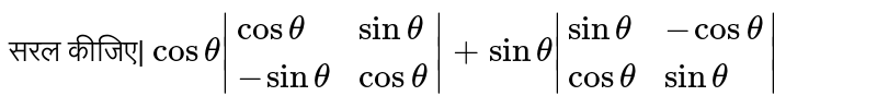 सरल कीजिए| ` cos theta |{:( cos theta , sintheta ),(-sin theta , costheta ):}| +sin theta |{:( sin theta ,-costheta ),( cos theta , sin theta ):}|` 