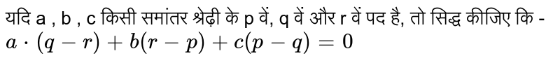 यदि a , b , c किसी समांतर श्रेढ़ी के p वें, q वें और r वें पद है, तो सिद्ध कीजिए कि - <br>  `a*(q-r)+b(r-p)+c(p-q)=0` 