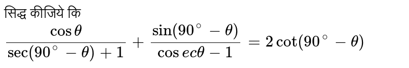 सिद्ध कीजिये कि `(costheta)/(sec(90^@ - theta) + 1) + (sin (90^@ - theta))/ (cosectheta -1) = 2 cot(90^@ - theta)`