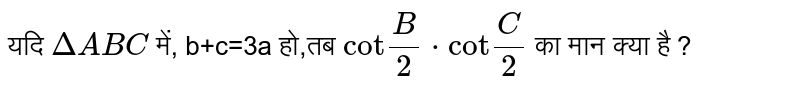 यदि `DeltaABC`  में, b+c=3a  हो,तब  `"cot"(B)/(2)*"cot"(C)/(2)` का  मान  क्या  है ?