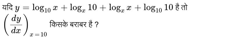 यदि `y=log_(10)s+log_(x)10+log_(x)x+log_(10)10`  है तो `((dx)/(dx))_(x=10)` किसके बराबर है ? 