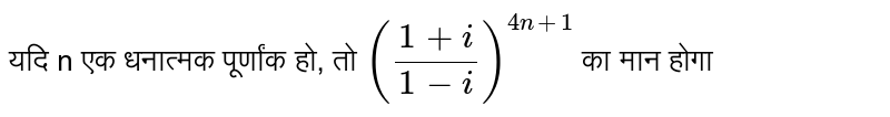 यदि n एक धनात्मक पूर्णांक हो, तो `((1+i)/(1-i))^(4n +1)` का मान होगा 