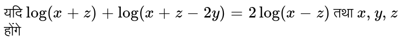यदि `log ( x+z)+log(x+z-2y)=2log (x-z)` तथा `x, y, z`  होंगे 