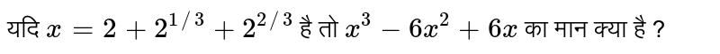 यदि `x=2+2^(1//3)+2^(2//3)` है तो `x^(3)-6x^(2)+6x` का मान क्या है ? 