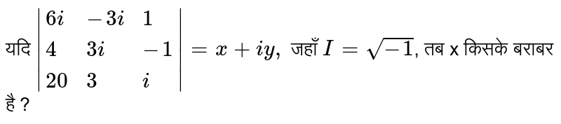 यदि ` |{:(6i,-3i,1),(4,3i,-1),(20,3,i):}| = x + iy,`  जहाँ ` I =  sqrt(-1) `, तब x किसके  बराबर  है ? 