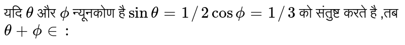 यदि  `theta `  और  `phi `  न्यूनकोण है  ` sin theta =1//2cos phi =1//3 `  को संतुष्ट करते है ,तब  ` theta +phi in : ` 