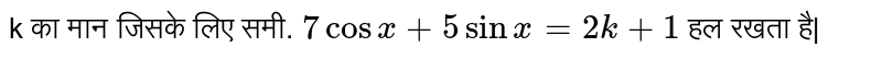 k का मान जिसके लिए समी. ` 7cos x+5sin x =2k +1` हल रखता है| 