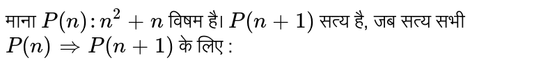 माना `P(n):n^(2)+n` विषम है। `P(n+1)`  सत्य है, जब सत्य सभी `P(n) rArr P(n+1)`  के लिए :