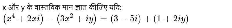 x और y के वास्तविक मान ज्ञात कीजिए यदि: <br> `(x^(4)+2x i)-(3x^(2)+iy)=(3-5i)+(1+2iy)` 