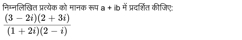 निम्नलिखित प्रत्येक को मानक रूप a + ib में प्रदर्शित कीजिए: <br> `((3-2i)(2+3i))/((1+2i)(2-i))`