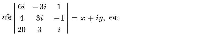 यदि `|(6i,-3i,1),(4,3i,-1),(20,3,i)|=x+iy,` तब: