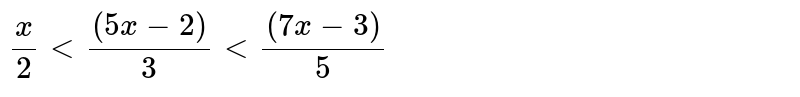 समिकाओं को हल कीयिए, साथ ही हल समुच्चय  को संख्या रेखा पर प्रदर्शित कीजिए :  <br> `(x)/(2) lt ((5x-2))/(3) l ((7x-3))/(5)`