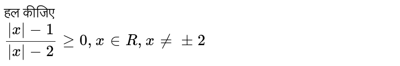 हल कीजिए <br> `(|x|-1)/(|x|-2) ge , x in R,x ne +-2`
