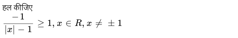 हल कीजिए <br> `(-1)/(|x|-1) ge 1, x in R, x ne +-2`