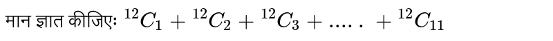 मान ज्ञात कीजिएः ` ""^(12)C_(1)+""^(12)C_(2)+""^(12)C_(3)+.....+""^(12)C_(11)`