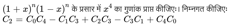 `(1+x)^(n) (1-x)^(n)` के प्रसार में `x^(4)` का गुणांक प्राप्त कीजिएः। निम्नगत कीजिएः <br> `C_(2)=C_(0)C_(4)-C_(1)C_(3)+C_(2)C_(3)-C_(3)C_(1)+C_(4)C_(0)` 