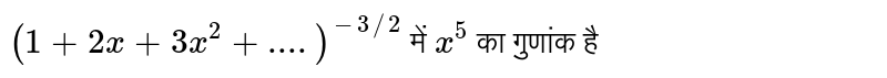 `(1+2x+3x^(2)+....)^(-3//2)` में `x^(5)` का गुणांक है 