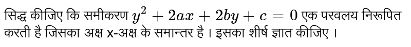 सिद्ध कीजिए कि समीकरण  `y^(2)+2ax+2by+c=0`  एक परवलय निरूपित करती है जिसका अक्ष x-अक्ष के समान्तर है । इसका शीर्ष ज्ञात कीजिए । 