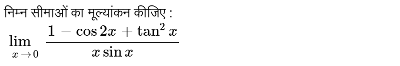निम्न सीमाओं का मूल्यांकन कीजिए : <br> `underset(xrarr0)(lim)(1-cos2x+tan^(2)x)/(x sinx)`