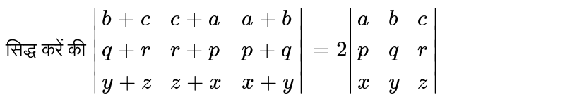 सिद्ध करें की `|{:(b+c,c+a,a+b),(q+r,r+p,p+q),(y+z,z+x,x+y):}|=2|{:(a,b,c),(p,q,r),(x,y,z):}|`