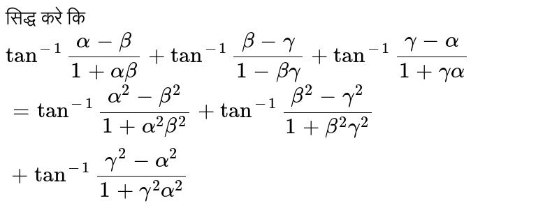 सिद्ध करे कि <br> `tan^(-1)""(alpha-beta)/(1+alphabeta)+tan^(-1)""(beta-gamma)/(1-betagamma)+tan^(-1)"(gamma-alpha)/(1+gammaalpha)` <br> `=tan^(-1)""(alpha^(2)-beta^(2))/(1+alpha^(2)beta^(2))+tan^(-1)""(beta^(2)-gamma^(2))/(1+beta^(2)gamma^(2))+tan^(-1)""(gamma^(2)-alpha^(2))/(1+gamma^(2)alpha^(2))`