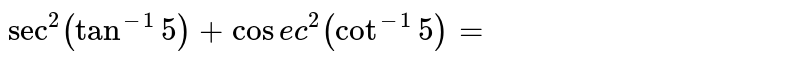 `sec^(2)(tan^(-1)5)+cosec^(2)(cot^(-1)5)=`