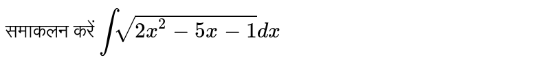 समाकलन  करें `int  sqrt(2x^(2)-5x-1)dx`