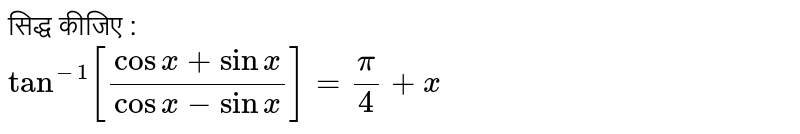 सिद्ध कीजिए : <br>  `"tan"^(-1)[ (cos x+ sin x)/(cos x - sin x)]=(pi)/(4)+x`