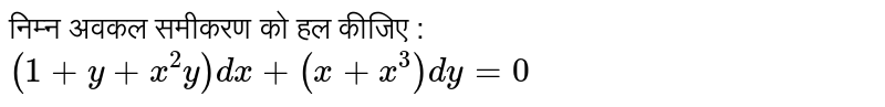 निम्न अवकल समीकरण को हल कीजिए : <br> `(1+y+x^(2)y)dx+(x+x^(3))dy=0`