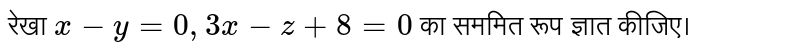 रेखा `x-y=0,3x-z+8=0` का सममित रूप ज्ञात कीजिए।