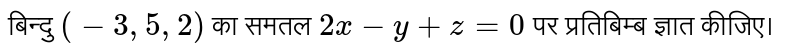 बिन्दु `(-3,5,2)` का समतल `2x-y+z=0` पर प्रतिबिम्ब ज्ञात कीजिए।