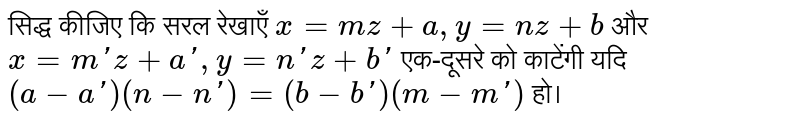 सिद्ध कीजिए कि सरल रेखाएँ `x=mz+a,y=nz+b` और `x=m'z+a',y=n'z+b'` एक-दूसरे को काटेंगी यदि `(a-a')(n-n')=(b-b')(m-m')` हो। 