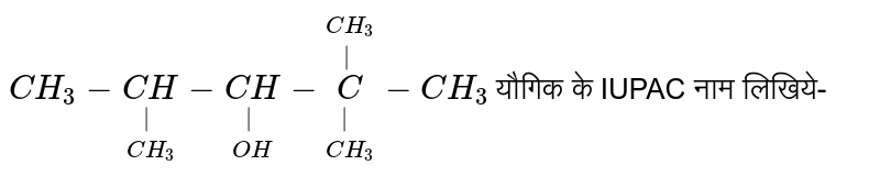 `CH_(3)-underset(CH_(3))underset(|)(CH)-underset(OH)underset(|)(CH)-overset(CH_(3))overset(|)underset(CH_(3))underset(|)C-CH_(3)` यौगिक के IUPAC नाम लिखिये-