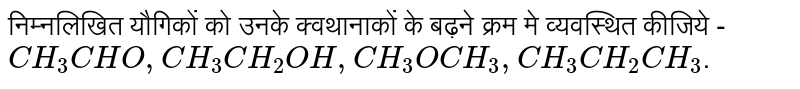 निम्नलिखित  यौगिकों  को  उनके  क्वथानाकों  के  बढ़ने  क्रम  मे व्यवस्थित  कीजिये -    <br>  `CH_(3)CHO,CH_(3)CH_(2)OH,CH_(3)OCH_(3),CH_(3)CH_(2)CH_(3)`.
