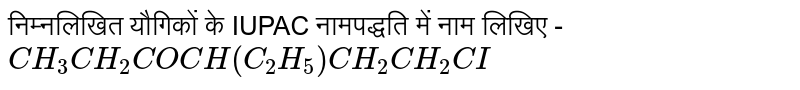 निम्नलिखित  यौगिकों  के  IUPAC  नामपद्धति  में नाम  लिखिए -  <br>  `CH_(3)CH_(2)COCH(C_(2)H_(5))CH_(2)CH_(2)CI`