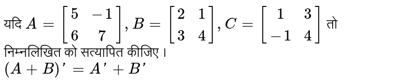 यदि `A = [(5,-1),(6,7)],B = [(2,1),(3,4)],C=[(1,3),(-1,4)]` तो निम्नलिखित को सत्यापित कीजिए । <br> `(A+B)'=A'+B'` 
