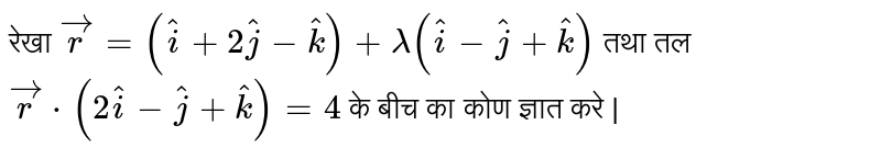  रेखा    ` vecr  =  ( hati  +  2 hatj  -  hatk )  + lamda (   hati - hatj  +  hatk ) `    तथा   तल  `  vecr  *  (  2  hati  -  hatj  +  hatk  )  =   4   `    के बीच  का  कोण  ज्ञात करे |  