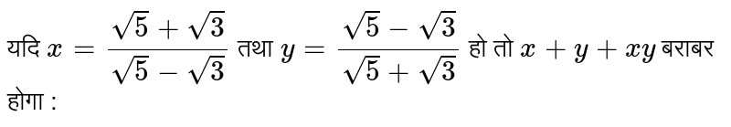 यदि `3=(sqrt5+sqrt3)/(sqrt5-sqrt3)" तथा "y=(sqrt5-sqrt3)/(sqrt5+sqrt3)` हो तो x+y+xy बराबर होगा :