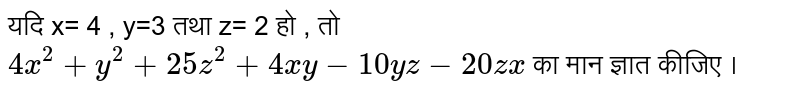 यदि x= 4 , y=3   तथा   z= 2   हो , तो   ` 4x^(2)+y^(2)+25z^(2)+4xy-10yz-20zx` का मान ज्ञात कीजिए । 