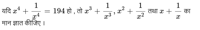 यदि `x^(4) +1/(x^(4))=194` हो , तो `x^(3) +1/(x^(3)) , x^(2) +1/(x^(2))` तथा `x+1/x` का मान ज्ञात कीजिए । 