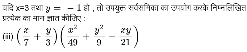 यदि x=3   तथा `y=-1`   हो , तो उपयुक्त  सर्वसमिका  का उपयोग करके निम्नलिखित प्रत्येक  का मान ज्ञात कीजिए  :   <br>  (iii)  ` (x/7+y/3)((x^(2))/49+(y^(2))/9-(xy)/21)`